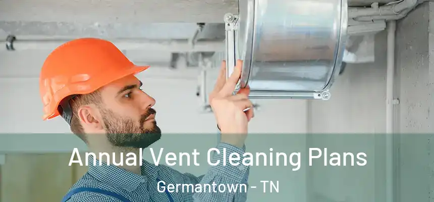 Annual Vent Cleaning Plans Germantown - TN