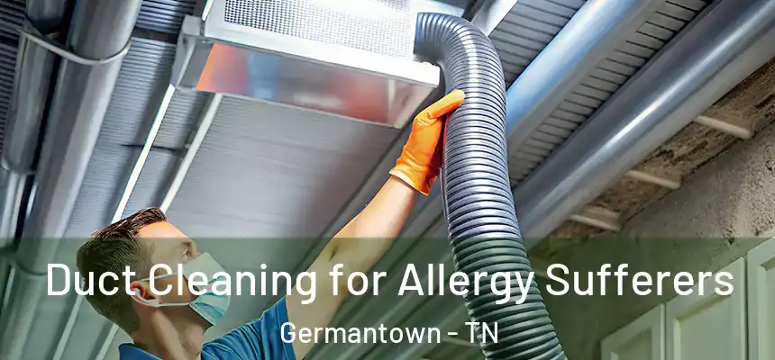 Duct Cleaning for Allergy Sufferers Germantown - TN
